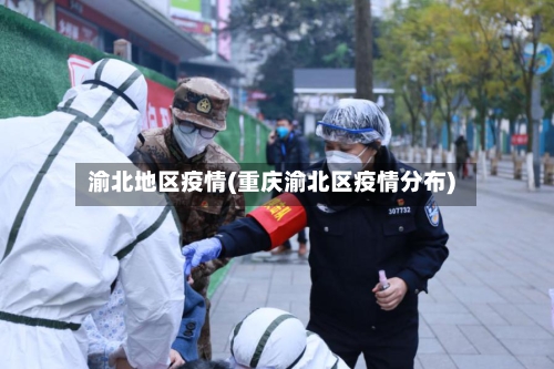 渝北地区疫情(重庆渝北区疫情分布)