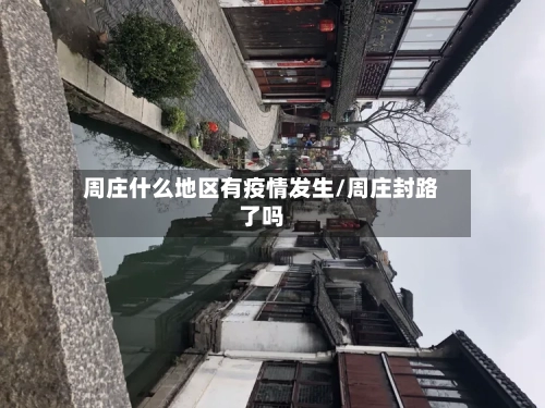 周庄什么地区有疫情发生/周庄封路了吗-第3张图片