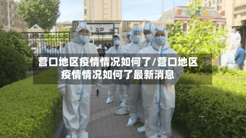 营口地区疫情情况如何了/营口地区疫情情况如何了最新消息-第2张图片
