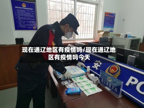 现在通辽地区有疫情吗/现在通辽地区有疫情吗今天-第2张图片