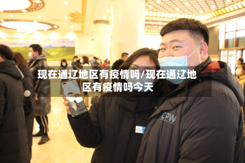 现在通辽地区有疫情吗/现在通辽地区有疫情吗今天