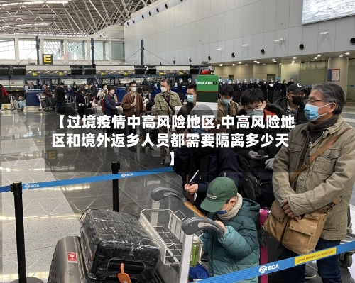 【过境疫情中高风险地区,中高风险地区和境外返乡人员都需要隔离多少天】-第2张图片