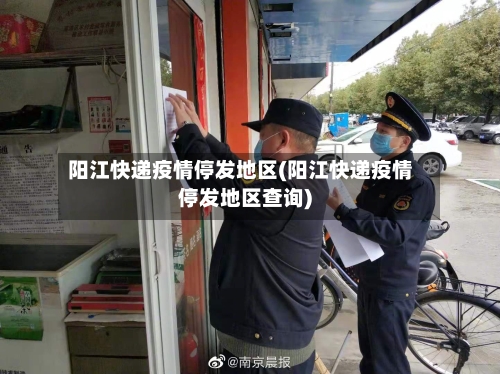 阳江快递疫情停发地区(阳江快递疫情停发地区查询)-第2张图片