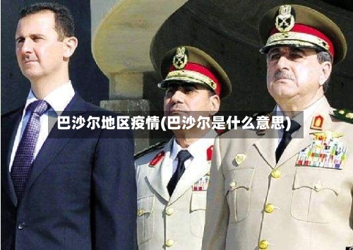 巴沙尔地区疫情(巴沙尔是什么意思)