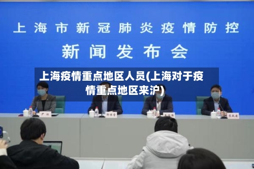 上海疫情重点地区人员(上海对于疫情重点地区来沪)