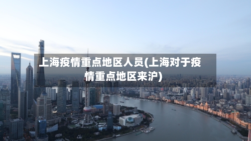 上海疫情重点地区人员(上海对于疫情重点地区来沪)-第2张图片