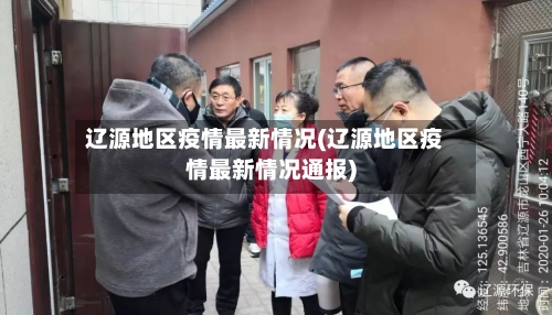 辽源地区疫情最新情况(辽源地区疫情最新情况通报)
