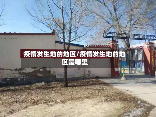 疫情发生地的地区/疫情发生地的地区是哪里-第3张图片