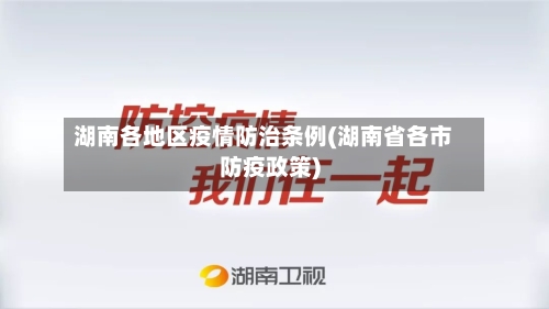 湖南各地区疫情防治条例(湖南省各市防疫政策)