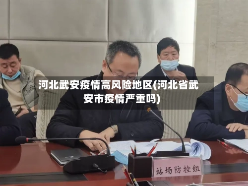 河北武安疫情高风险地区(河北省武安市疫情严重吗)-第3张图片