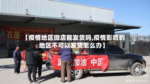 【疫情地区微店能发货吗,疫情影响的地区不可以发货怎么办】-第2张图片