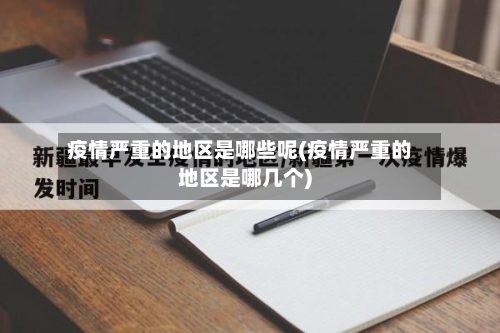 疫情严重的地区是哪些呢(疫情严重的地区是哪几个)