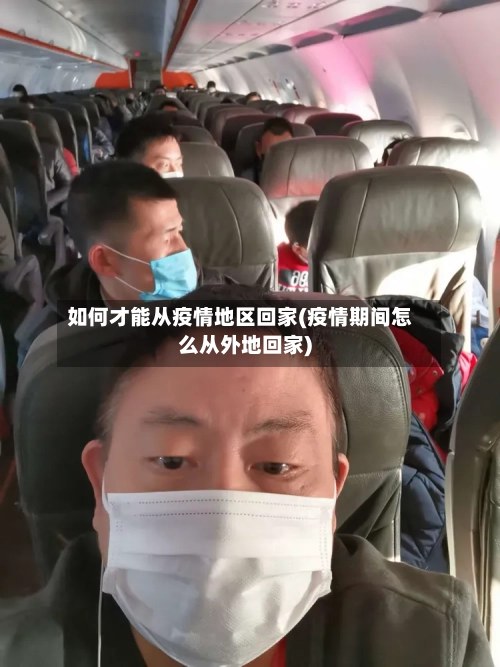 如何才能从疫情地区回家(疫情期间怎么从外地回家)