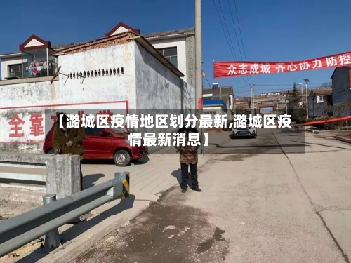 【潞城区疫情地区划分最新,潞城区疫情最新消息】