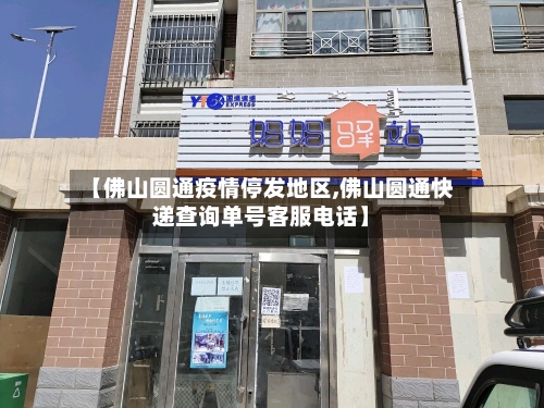 【佛山圆通疫情停发地区,佛山圆通快递查询单号客服电话】