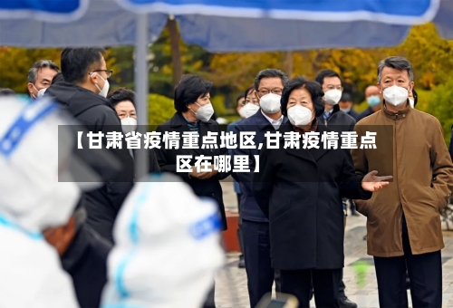 【甘肃省疫情重点地区,甘肃疫情重点区在哪里】