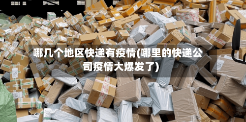 哪几个地区快递有疫情(哪里的快递公司疫情大爆发了)-第3张图片