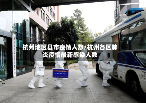 杭州地区县市疫情人数/杭州各区肺炎疫情最新感染人数