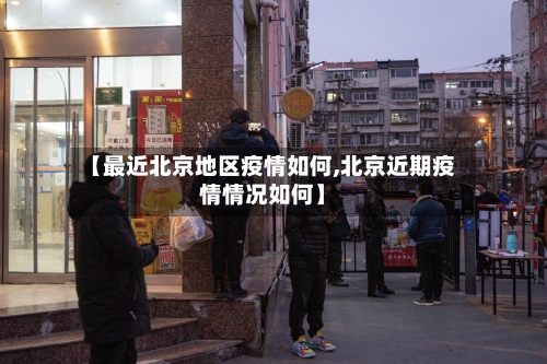 【最近北京地区疫情如何,北京近期疫情情况如何】