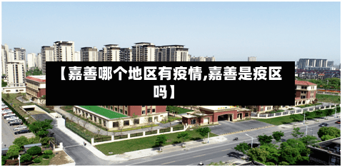 【嘉善哪个地区有疫情,嘉善是疫区吗】-第2张图片
