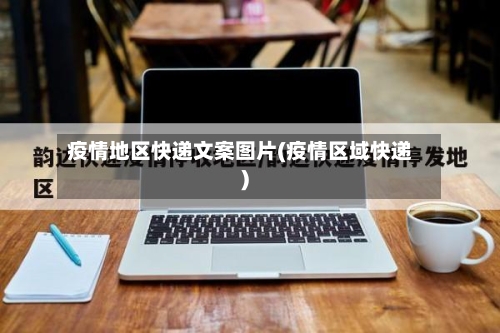 疫情地区快递文案图片(疫情区域快递)-第3张图片