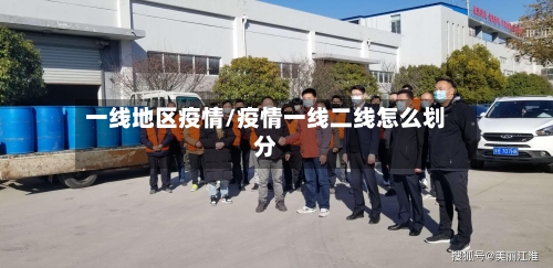 一线地区疫情/疫情一线二线怎么划分-第3张图片