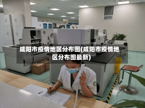 咸阳市疫情地区分布图(咸阳市疫情地区分布图最新)