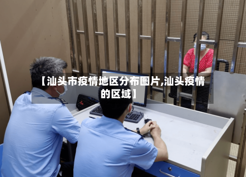 【汕头市疫情地区分布图片,汕头疫情的区域】