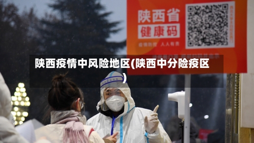 陕西疫情中风险地区(陕西中分险疫区)-第2张图片