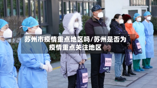 苏州市疫情重点地区吗/苏州是否为疫情重点关注地区-第3张图片
