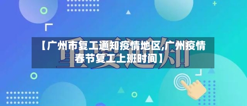 【广州市复工通知疫情地区,广州疫情春节复工上班时间】