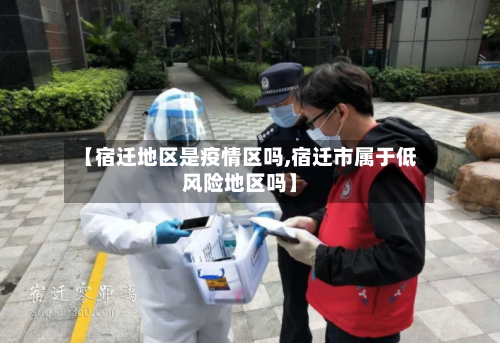 【宿迁地区是疫情区吗,宿迁市属于低风险地区吗】