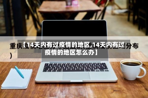 【14天内有过疫情的地区,14天内有过疫情的地区怎么办】-第2张图片