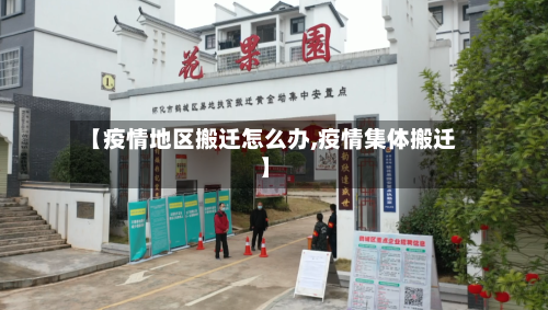 【疫情地区搬迁怎么办,疫情集体搬迁】