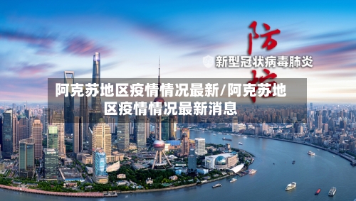 阿克苏地区疫情情况最新/阿克苏地区疫情情况最新消息