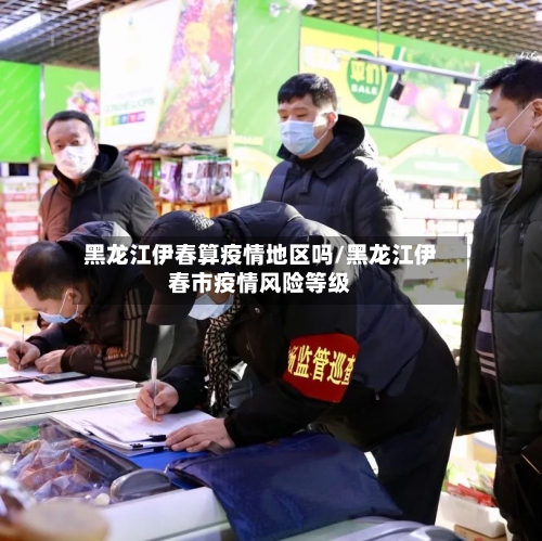 黑龙江伊春算疫情地区吗/黑龙江伊春市疫情风险等级