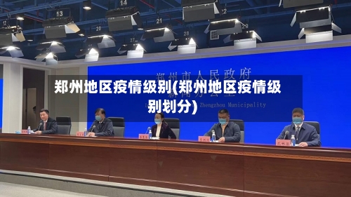 郑州地区疫情级别(郑州地区疫情级别划分)-第3张图片
