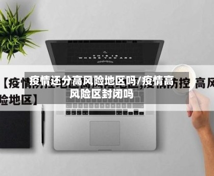 疫情还分高风险地区吗/疫情高风险区封闭吗
