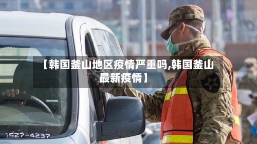 【韩国釜山地区疫情严重吗,韩国釜山最新疫情】