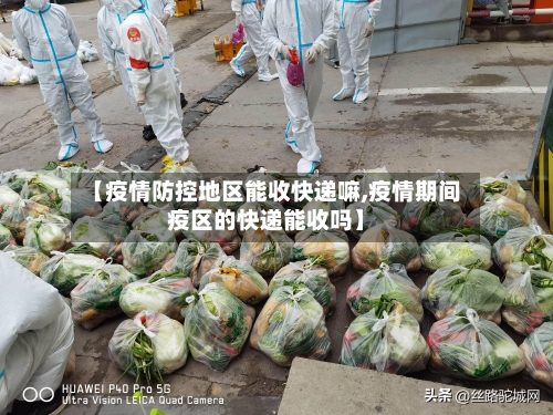 【疫情防控地区能收快递嘛,疫情期间疫区的快递能收吗】