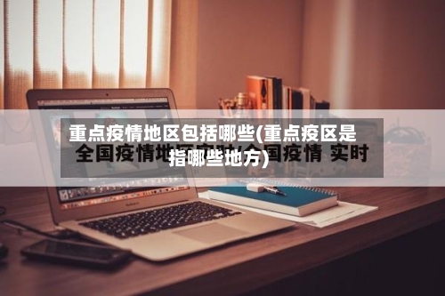 重点疫情地区包括哪些(重点疫区是指哪些地方)