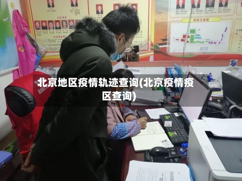 北京地区疫情轨迹查询(北京疫情疫区查询)-第2张图片