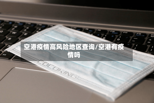 空港疫情高风险地区查询/空港有疫情吗