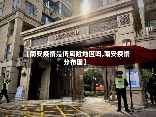 【南安疫情是低风险地区吗,南安疫情分布图】