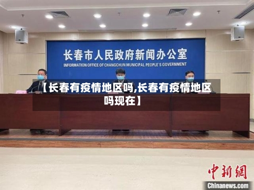【长春有疫情地区吗,长春有疫情地区吗现在】-第3张图片
