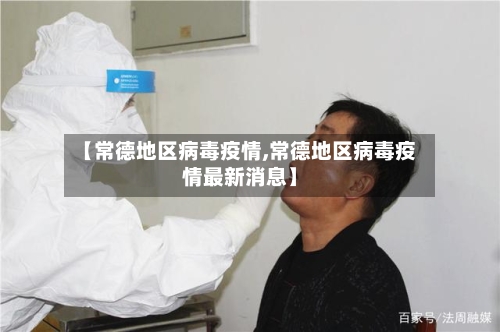 【常德地区病毒疫情,常德地区病毒疫情最新消息】