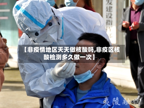 【非疫情地区天天做核酸吗,非疫区核酸检测多久做一次】