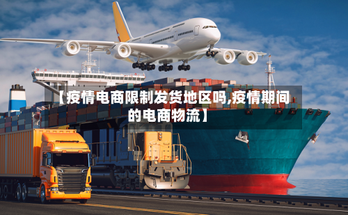 【疫情电商限制发货地区吗,疫情期间的电商物流】