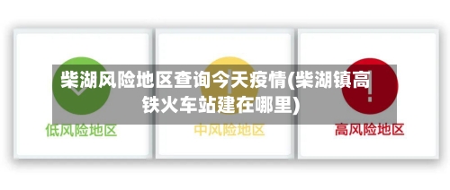 柴湖风险地区查询今天疫情(柴湖镇高铁火车站建在哪里)