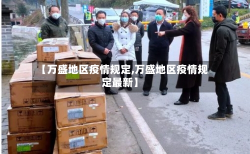 【万盛地区疫情规定,万盛地区疫情规定最新】-第3张图片